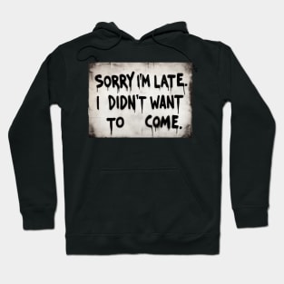 Sorry im late i didnt want to come Hoodie